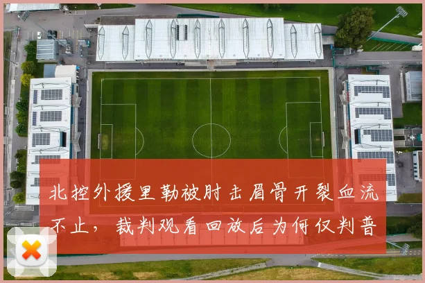 北控外援里勒被肘击眉骨开裂血流不止，裁判观看回放后为何仅判普通犯规？