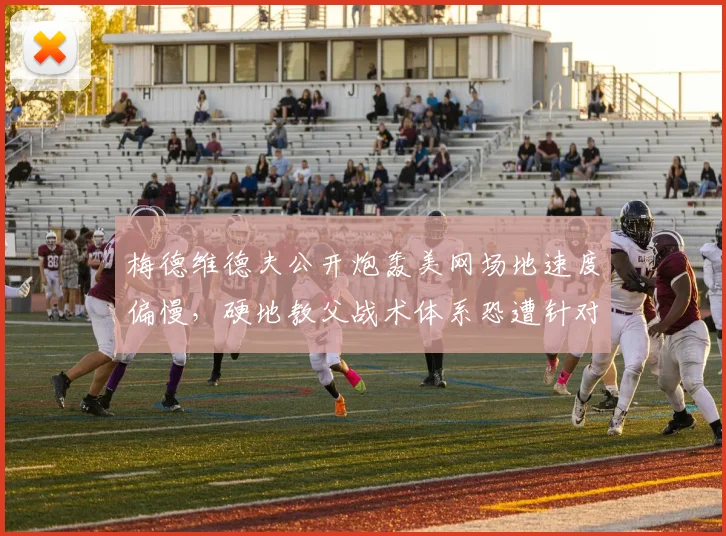 梅德维德夫公开炮轰美网场地速度偏慢，硬地教父战术体系恐遭针对性破解