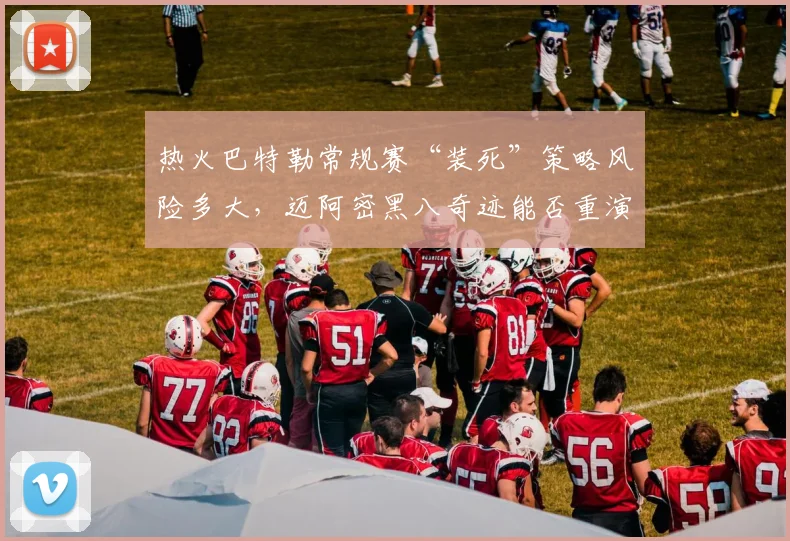 热火巴特勒常规赛“装死”策略风险多大,迈阿密黑八奇迹能否重演?